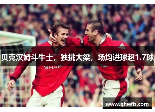 贝克汉姆斗牛士，独挑大梁，场均进球超1.7球