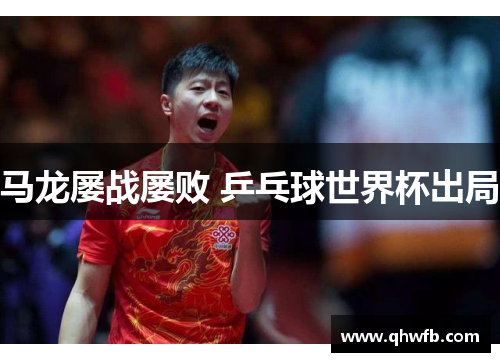 马龙屡战屡败 乒乓球世界杯出局