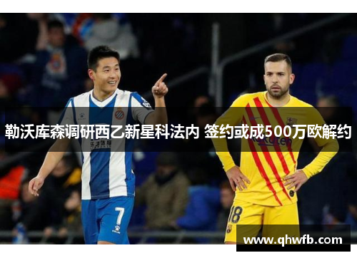 勒沃库森调研西乙新星科法内 签约或成500万欧解约